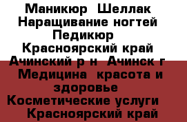 Маникюр. Шеллак. Наращивание ногтей. Педикюр. - Красноярский край, Ачинский р-н, Ачинск г. Медицина, красота и здоровье » Косметические услуги   . Красноярский край